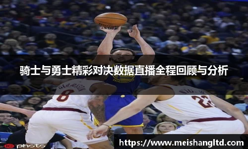 骑士与勇士精彩对决数据直播全程回顾与分析
