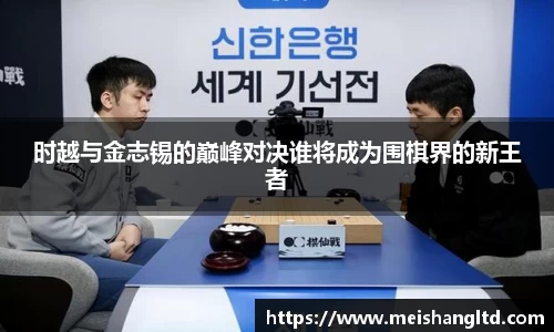 时越与金志锡的巅峰对决谁将成为围棋界的新王者