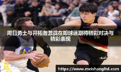周日勇士与开拓者激战在即球迷期待精彩对决与精彩表现