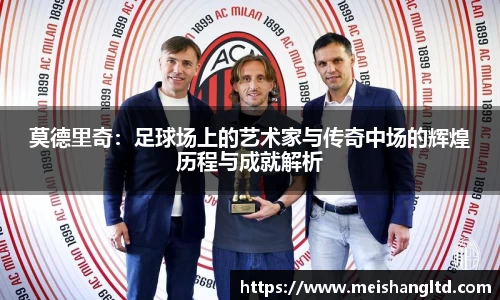 莫德里奇：足球场上的艺术家与传奇中场的辉煌历程与成就解析